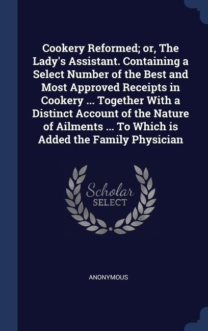 Produktbild: Cookery Reformed; or, The Lady's Assistant. Containing a Select Number of the Best and Most Approved Receipts in Cookery ... Together With a Distinct
