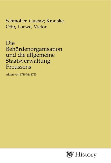 Produktbild: Die Beh&ouml;rdenorganisation und die allgemeine Staatsverwaltung Preussens