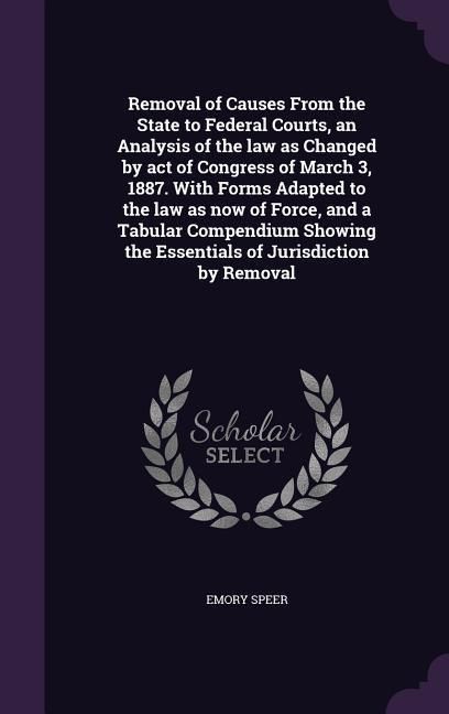 Produktbild: Removal of Causes From the State to Federal Courts, an Analysis of the law as Changed by act of Congress of March 3, 1887. With Forms Adapted to the l
