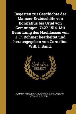 Produktbild: Regesten Zur Geschichte Der Mainzer Erzbisch&ouml;fe Von Bonifatius Bis Uriel Von Gemmingen, 742?-1514. Mit Benutzung Des Nachlasses Von J. F. B&ouml;hmer Bearb