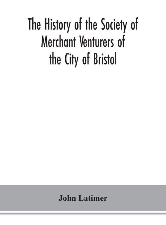 Produktbild: The history of the Society of Merchant Venturers of the City of Bristol; with some account of the anterior Merchants' Guilds