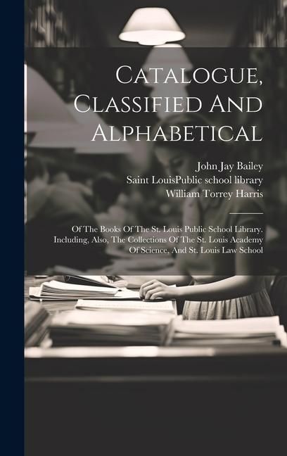 Produktbild: Catalogue, Classified And Alphabetical: Of The Books Of The St. Louis Public School Library. Including, Also, The Collections Of The St. Louis Academy