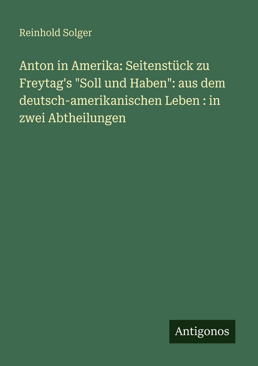 Produktbild: Anton in Amerika: Seitenst&uuml;ck zu Freytag's "Soll und Haben": aus dem deutsch-amerikanischen Leben : in zwei Abtheilungen