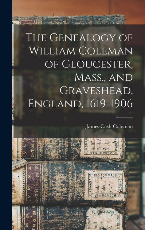Produktbild: The Genealogy of William Coleman of Gloucester, Mass., and Graveshead, England, 1619-1906
