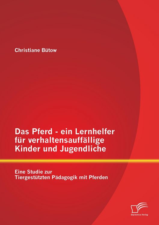 Produktbild: Das Pferd - ein Lernhelfer f&uuml;r verhaltensauff&auml;llige Kinder und Jugendliche: Eine Studie zur Tiergest&uuml;tzten P&auml;dagogik mit Pferden