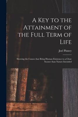 Produktbild: A Key to the Attainment of the Full Term of Life: Shewing the Causes That Bring Human Existence to a Close Sooner Than Nature Intended