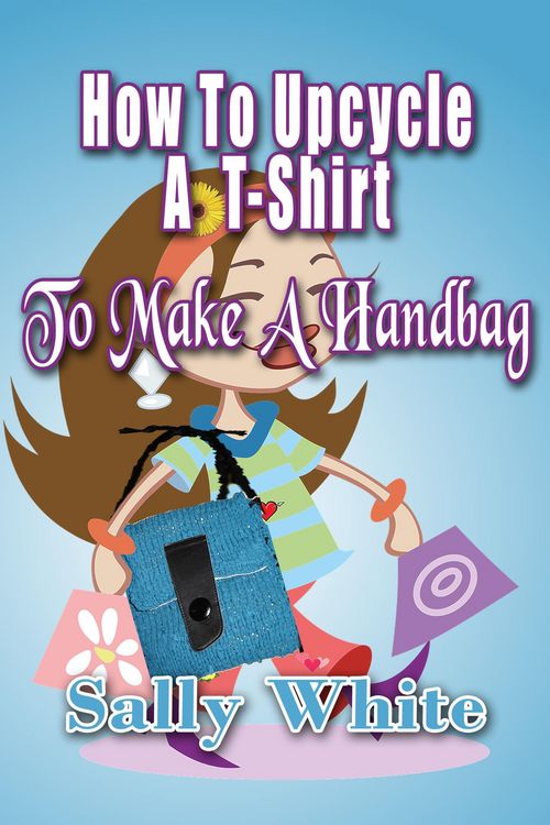 Produktbild: How To Upcycle A T-Shirt To Make A Handbag (Making Handbags Out Of Recycled Materials, #1)