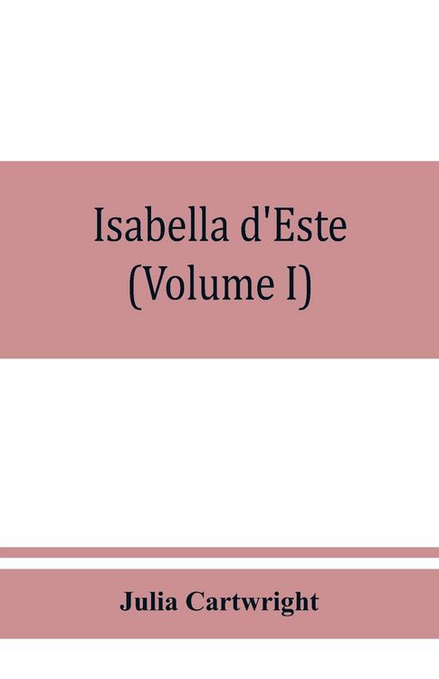 Produktbild: Isabella d'Este, marchioness of Mantua, 1474-1539; a study of the renaissance (Volume I)
