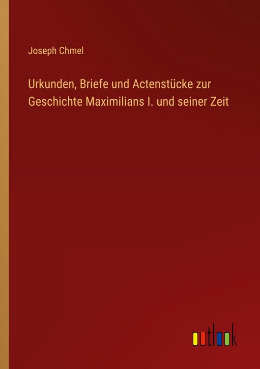 Produktbild: Urkunden, Briefe und Actenst&uuml;cke zur Geschichte Maximilians I. und seiner Zeit