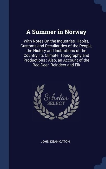 Produktbild: A Summer in Norway: With Notes On the Industries, Habits, Customs and Peculiarities of the People, the History and Institutions of the Cou