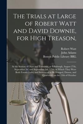 Produktbild: The Trials at Large of Robert Watt and David Downie, for High Treason,: at the Session of Oyer and Terminer, at Edinburgh, August 27th, September 3d,