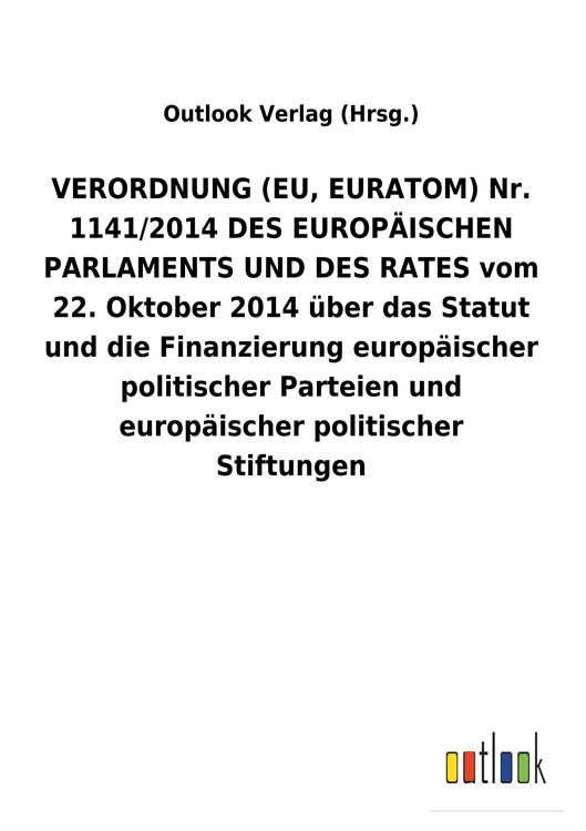 Produktbild: VERORDNUNG (EU, EURATOM) Nr. 1141/2014 DES EUROP&Auml;ISCHEN PARLAMENTS UND DES RATES vom 22. Oktober 2014 &uuml;ber das Statut und die Finanzierung europ&auml;ischer politischer Parteien und europ&auml;ischer politischer Stiftungen