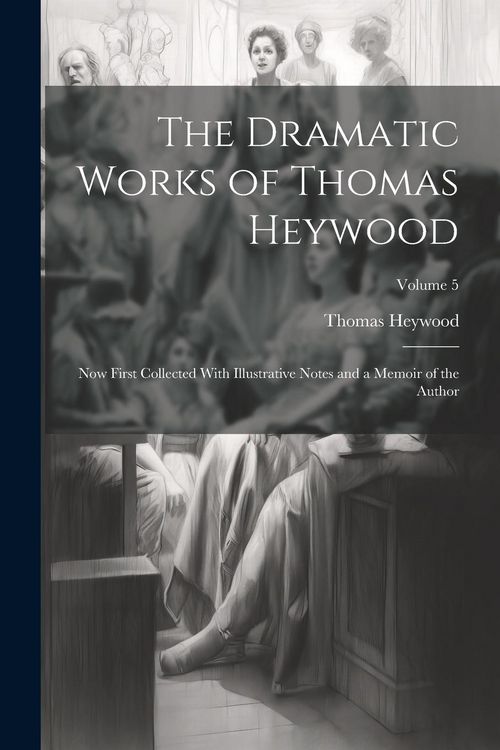 Produktbild: The Dramatic Works of Thomas Heywood: Now First Collected With Illustrative Notes and a Memoir of the Author; Volume 5