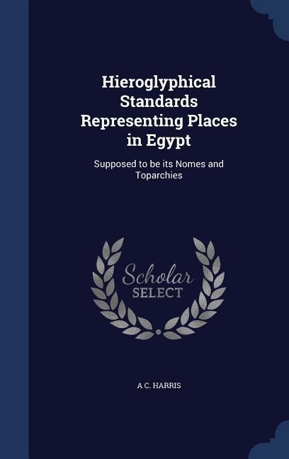 Produktbild: Hieroglyphical Standards Representing Places in Egypt: Supposed to be its Nomes and Toparchies