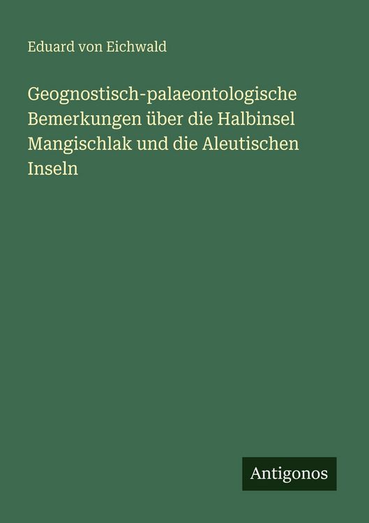 Produktbild: Geognostisch-palaeontologische Bemerkungen &uuml;ber die Halbinsel Mangischlak und die Aleutischen Inseln