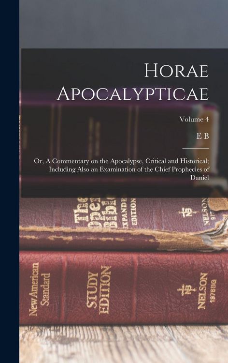 Produktbild: Horae Apocalypticae; or, A Commentary on the Apocalypse, Critical and Historical; Including Also an Examination of the Chief Prophecies of Daniel; Volume 4