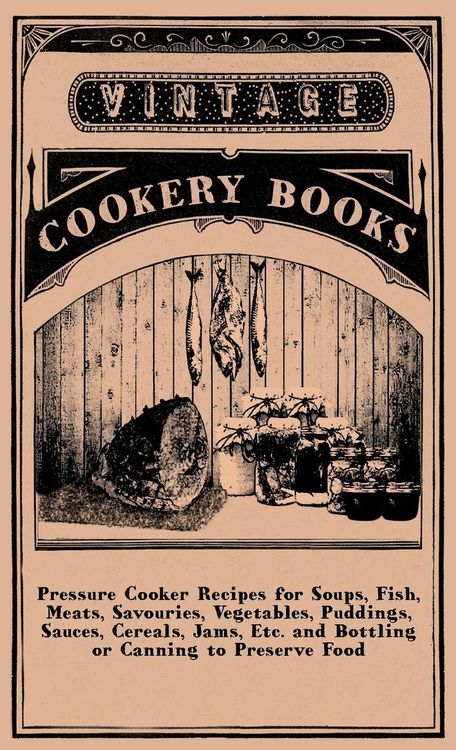 Produktbild: Pressure Cooker Recipes for Soups, Fish, Meats, Savouries, Vegetables, Puddings, Sauces, Cereals, Jams, Etc. and Bottling or Canning to Preserve Food