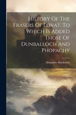 Produktbild: History Of The Frasers Of Lovat. To Which Is Added Those Of Dunballoch And Phopachy