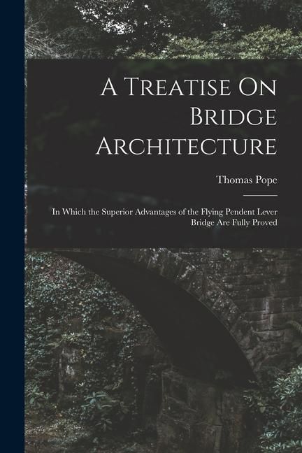 Produktbild: A Treatise On Bridge Architecture: In Which the Superior Advantages of the Flying Pendent Lever Bridge Are Fully Proved