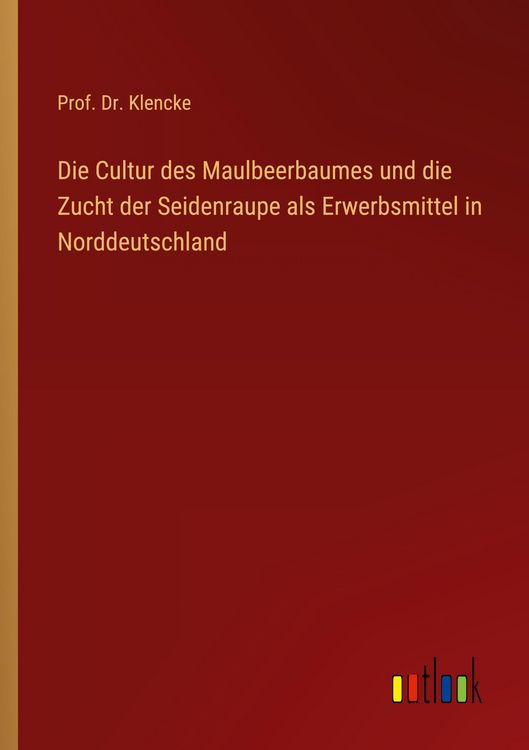 Produktbild: Die Cultur des Maulbeerbaumes und die Zucht der Seidenraupe als Erwerbsmittel in Norddeutschland