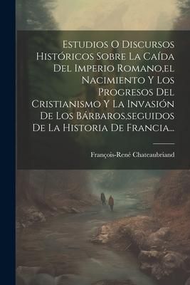Produktbild: Estudios O Discursos Hist&oacute;ricos Sobre La Ca&iacute;da Del Imperio Romano, el Nacimiento Y Los Progresos Del Cristianismo Y La Invasi&oacute;n De Los B&aacute;rbaros, segui