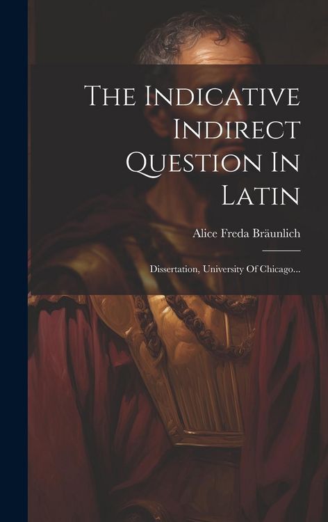 Produktbild: The Indicative Indirect Question In Latin: Dissertation, University Of Chicago...