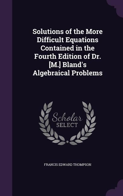 Produktbild: Solutions of the More Difficult Equations Contained in the Fourth Edition of Dr. [M.] Bland's Algebraical Problems