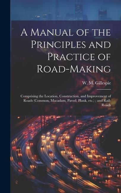 Produktbild: A Manual of the Principles and Practice of Road-making: Comprising the Location, Construction, and Improvement of Roads (common, Macadam, Paved, Plank