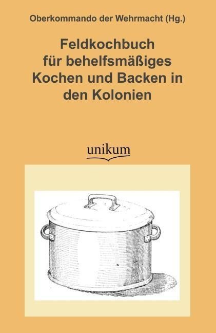 Produktbild: Feldkochbuch f&uuml;r behelfsm&auml;&szlig;iges Kochen und Backen in den Kol