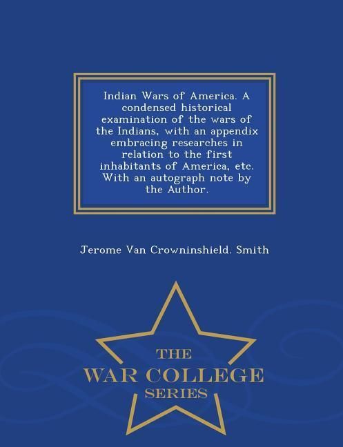 Produktbild: Indian Wars of America. A condensed historical examination of the wars of the Indians, with an appendix embracing researches in relation to the first inhabitants of America, etc. With an autograph note by the Author. - War College Series
