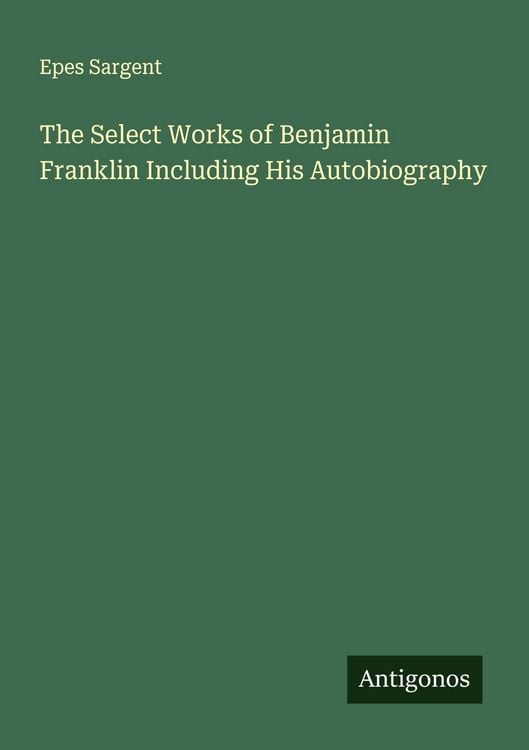 Produktbild: The Select Works of Benjamin Franklin Including His Autobiography
