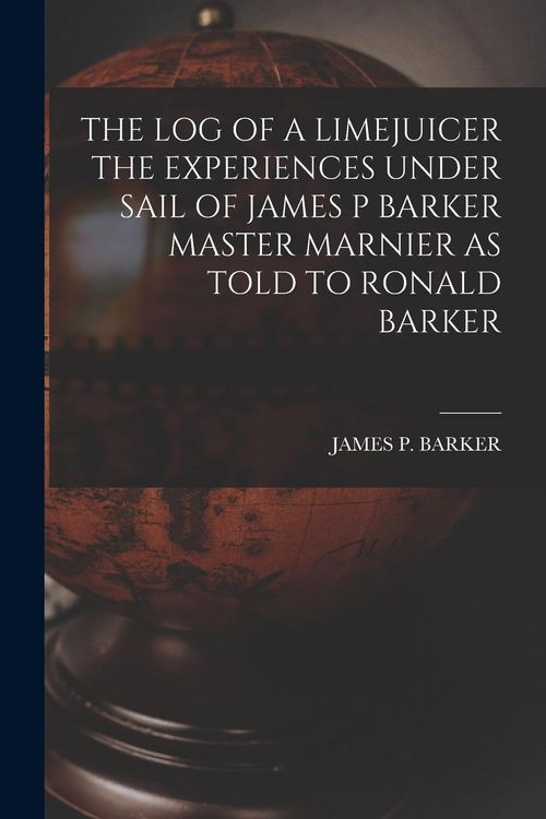 Produktbild: The Log of a Limejuicer the Experiences Under Sail of James P Barker Master Marnier as Told to Ronald Barker