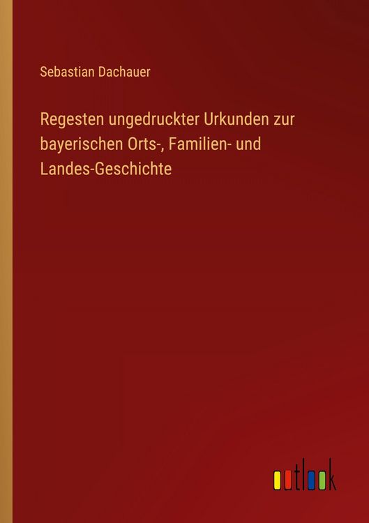 Produktbild: Regesten ungedruckter Urkunden zur bayerischen Orts-, Familien- und Landes-Geschichte