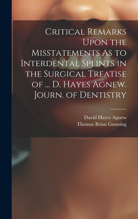 Produktbild: Critical Remarks Upon the Misstatements As to Interdental Splints in the Surgical Treatise of ... D. Hayes Agnew. Journ. of Dentistry