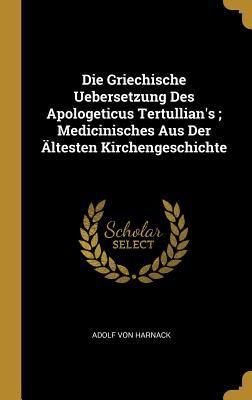 Produktbild: Die Griechische Uebersetzung Des Apologeticus Tertullian's; Medicinisches Aus Der &Auml;ltesten Kirchengeschichte