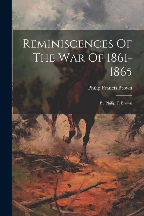Produktbild: Reminiscences Of The War Of 1861-1865: By Philip F. Brown