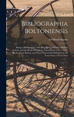 Produktbild: Bibliographia Boltoniensis: Being a Bibliography, With Biographical Details of Bolton Authors, and the Books Written by Them From 1550 to 1912; Bo