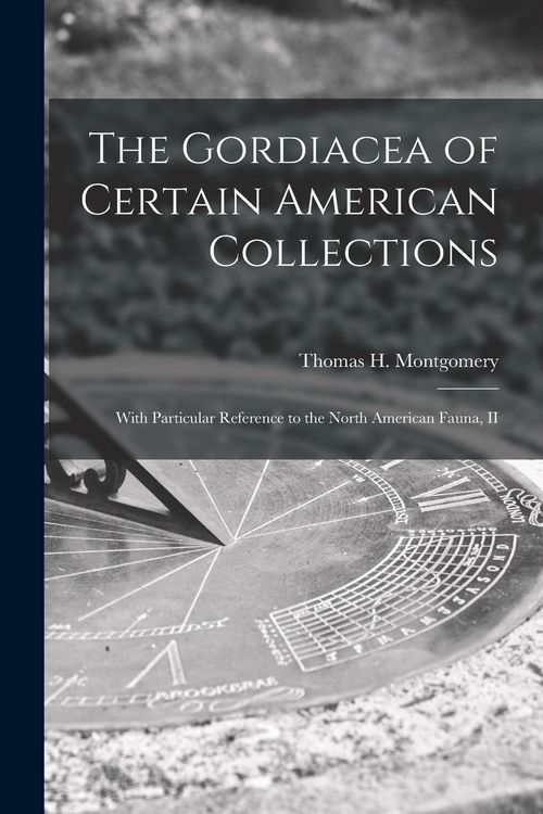 Produktbild: The Gordiacea of Certain American Collections [microform]: With Particular Reference to the North American Fauna, II
