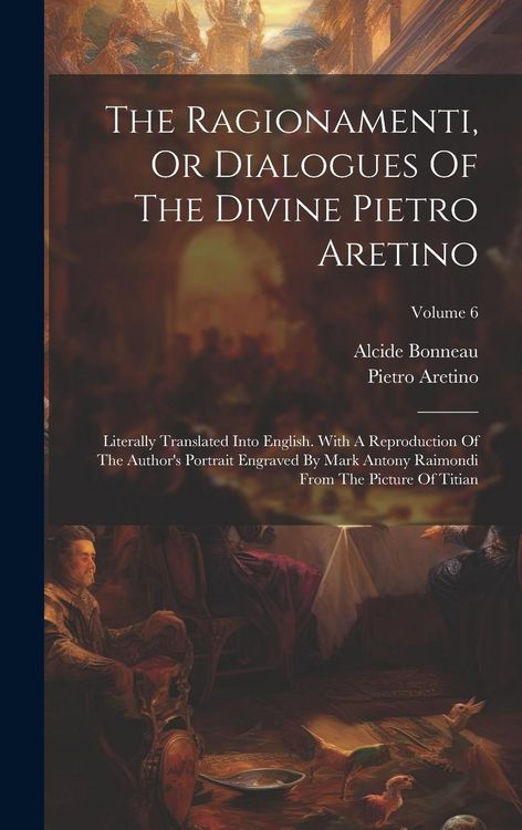Produktbild: The Ragionamenti, Or Dialogues Of The Divine Pietro Aretino: Literally Translated Into English. With A Reproduction Of The Author's Portrait Engraved