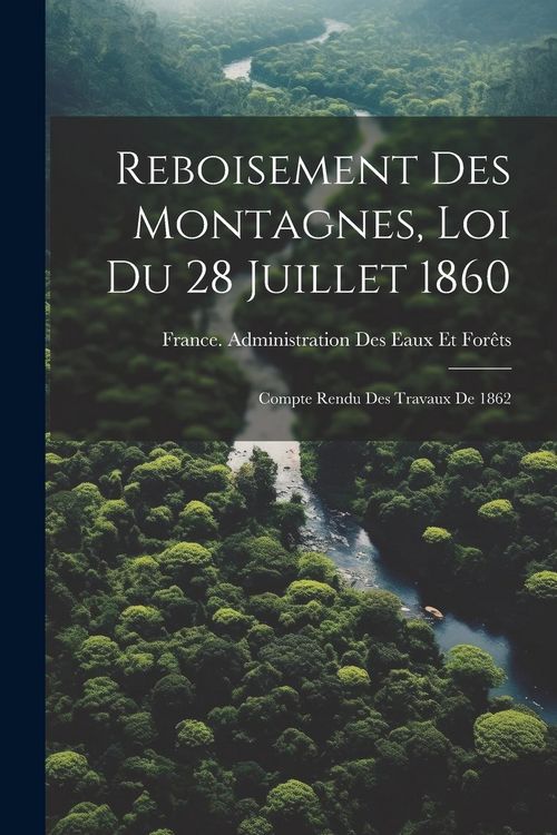 Produktbild: Reboisement Des Montagnes, Loi Du 28 Juillet 1860: Compte Rendu Des Travaux De 1862