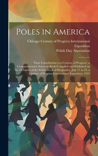 Produktbild: Poles in America: Their Contribution to a Century of Progress: a Commemorative Souvenir Book Compiled and Published on the Occasion of t