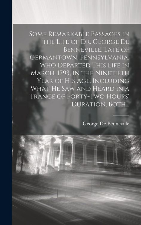 Produktbild: Some Remarkable Passages in the Life of Dr. George De Benneville, Late of Germantown, Pennsylvania, Who Departed This Life in March, 1793, in the Nine