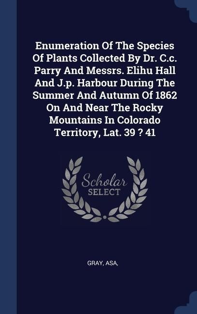 Produktbild: Enumeration Of The Species Of Plants Collected By Dr. C.c. Parry And Messrs. Elihu Hall And J.p. Harbour During The Summer And Autumn Of 1862 On And N