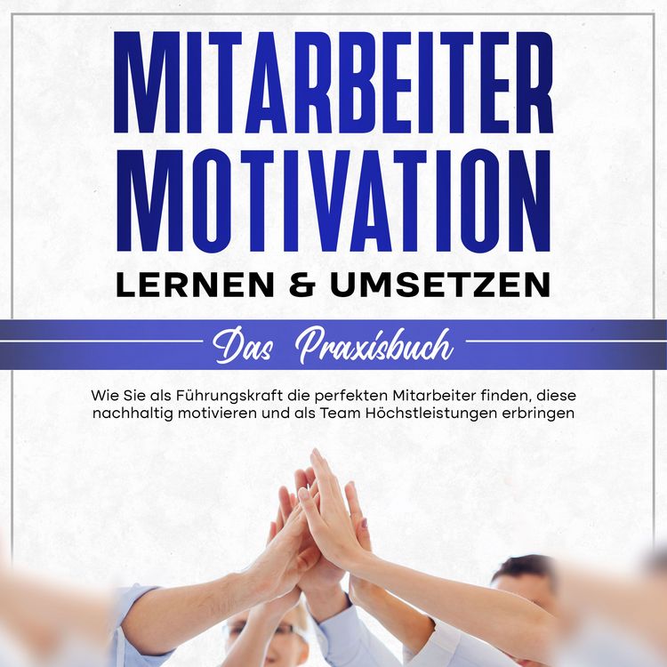Produktbild: Mitarbeitermotivation lernen & umsetzen - Das Praxisbuch: Wie Sie als F&uuml;hrungskraft die perfekten Mitarbeiter finden, diese nachhaltig motivieren und als Team H&ouml;chstleistungen erbringen