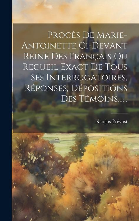 Produktbild: Proc&egrave;s De Marie-antoinette Ci-devant Reine Des Fran&ccedil;ais Ou Recueil Exact De Tous Ses Interrogatoires, R&eacute;ponses, D&eacute;positions Des T&eacute;moins......