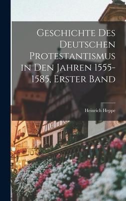 Produktbild: Geschichte des deutschen Protestantismus in den Jahren 1555-1585, Erster Band