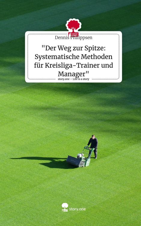 Produktbild: "Der Weg zur Spitze: Systematische Methoden f&uuml;r Kreisliga-Trainer und Manager". Life is a Story - story.one