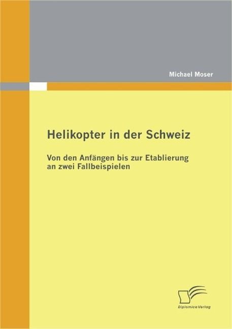 Produktbild: Helikopter in der Schweiz: Von den Anf&auml;ngen bis zur Etablierung an zwei Fallbeispielen