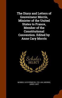 Produktbild: The Diary and Letters of Gouverneur Morris, Minister of the United States to France, Member of the Constitutional Convention. Edited by Anne Cary Morr