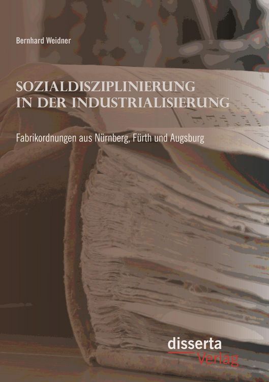 Produktbild: Sozialdisziplinierung in der Industrialisierung: Fabrikordnungen aus N&uuml;rnberg, F&uuml;rth und Augsburg